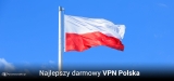 Darmowy polski VPN w 2025? Sprawdzamy czy warto