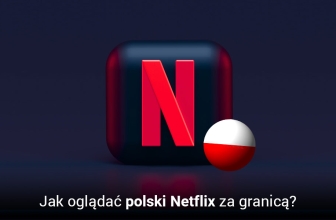 Jak oglądać Netflix Polska za granicą gdziekolwiek jesteś w 2025?