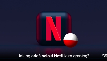 Jak oglądać Netflix Polska za granicą gdziekolwiek jesteś w 2025?
