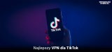 5 Najlepszych TikTok VPN w 2025