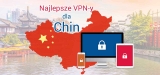 Korzystaj z VPN w Chinach w celu ominięcia cenzury