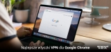Najlepsze wtyczki VPN dla Google Chrome w 2025