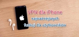 Co to jest VPN w iPhone i jakie niesie ze sobą korzyści?
