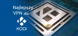 Najlepszy VPN dla Kodi w 2025. Omiń wszystkie blokady geograficzne!